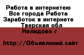 Работа в интернетею - Все города Работа » Заработок в интернете   . Тверская обл.,Нелидово г.